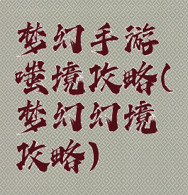 梦幻手游嗤境攻略(梦幻幻境攻略)