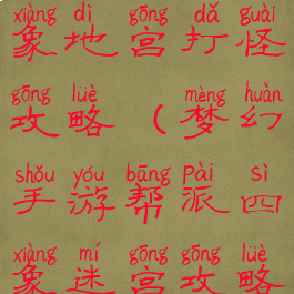 梦幻手游四象地宫打怪攻略(梦幻手游帮派四象迷宫攻略)