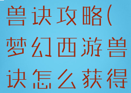 梦幻手游囤兽诀攻略(梦幻西游兽诀怎么获得)