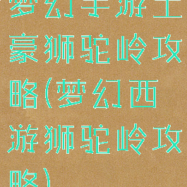 梦幻手游土豪狮驼岭攻略(梦幻西游狮驼岭攻略)