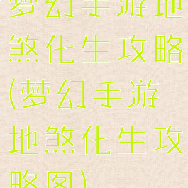 梦幻手游地煞化生攻略(梦幻手游地煞化生攻略图)