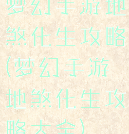 梦幻手游地煞化生攻略(梦幻手游地煞化生攻略大全)