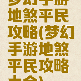 梦幻手游地煞平民攻略(梦幻手游地煞平民攻略大全)