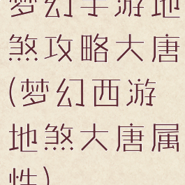 梦幻手游地煞攻略大唐(梦幻西游地煞大唐属性)