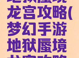 梦幻手游地狱蜃境龙宫攻略(梦幻手游地狱蜃境龙宫攻略大全)