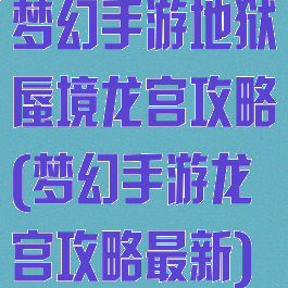 梦幻手游地狱蜃境龙宫攻略(梦幻手游龙宫攻略最新)