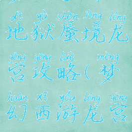 梦幻手游地狱蜃境龙宫攻略(梦幻西游龙宫攻略)