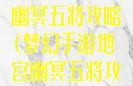 梦幻手游地宫幽冥五将攻略(梦幻手游地宫幽冥五将攻略视频)