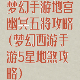 梦幻手游地宫幽冥五将攻略(梦幻西游手游5星地煞攻略)