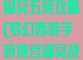 梦幻手游地宫幽冥五将攻略(梦幻西游手游地宫幽冥战将怎么打)