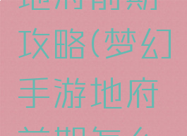梦幻手游地府前期攻略(梦幻手游地府前期怎么玩)