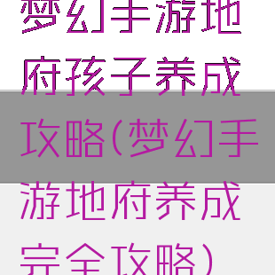 梦幻手游地府孩子养成攻略(梦幻手游地府养成完全攻略)
