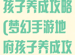 梦幻手游地府孩子养成攻略(梦幻手游地府孩子养成攻略图)