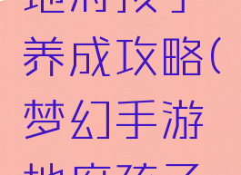 梦幻手游地府孩子养成攻略(梦幻手游地府孩子攻略养育)