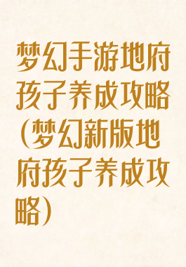 梦幻手游地府孩子养成攻略(梦幻新版地府孩子养成攻略)