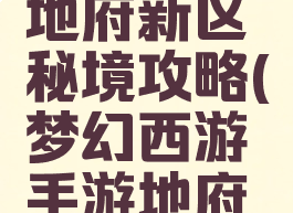 梦幻手游地府新区秘境攻略(梦幻西游手游地府全攻略)