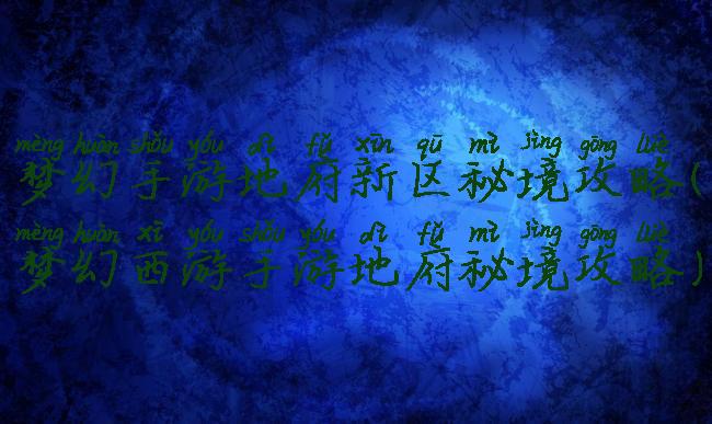 梦幻手游地府新区秘境攻略(梦幻西游手游地府秘境攻略)