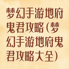 梦幻手游地府鬼君攻略(梦幻手游地府鬼君攻略大全)
