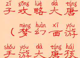 梦幻手游孩子攻略大唐(梦幻西游手游大唐孩子攻略)