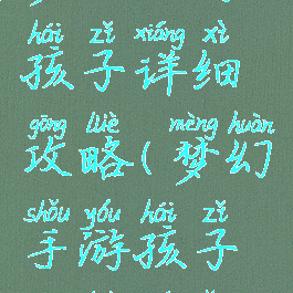 梦幻手游孩子详细攻略(梦幻手游孩子攻略培养)