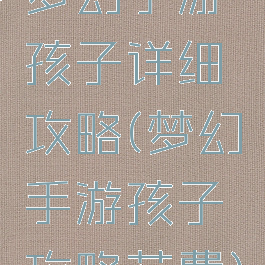 梦幻手游孩子详细攻略(梦幻手游孩子攻略花费)
