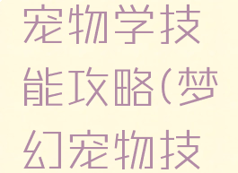 梦幻手游宠物学技能攻略(梦幻宠物技能介绍)