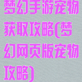 梦幻手游宠物获取攻略(梦幻网页版宠物攻略)