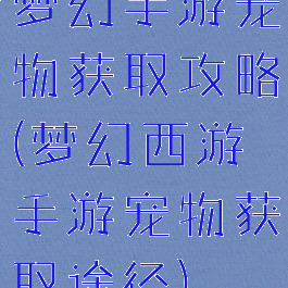 梦幻手游宠物获取攻略(梦幻西游手游宠物获取途径)