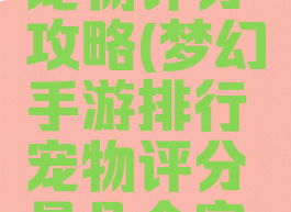 梦幻手游宠物评分攻略(梦幻手游排行宠物评分是几个宠物)