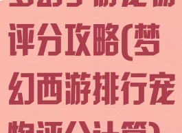 梦幻手游宠物评分攻略(梦幻西游排行宠物评分计算)