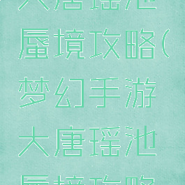 梦幻手游大唐瑶池蜃境攻略(梦幻手游大唐瑶池蜃境攻略视频)