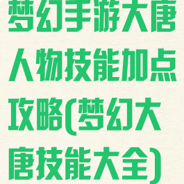 梦幻手游大唐人物技能加点攻略(梦幻大唐技能大全)