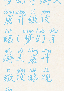 梦幻手游大唐升级攻略(梦幻手游大唐升级攻略视频)