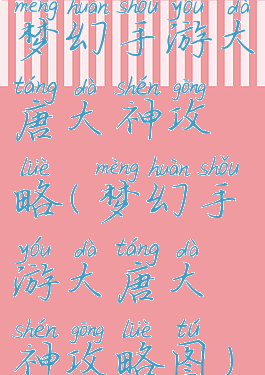 梦幻手游大唐大神攻略(梦幻手游大唐大神攻略图)