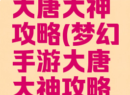 梦幻手游大唐大神攻略(梦幻手游大唐大神攻略大全)