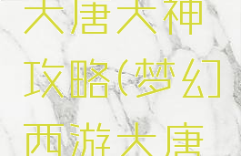 梦幻手游大唐大神攻略(梦幻西游大唐最新玩法)