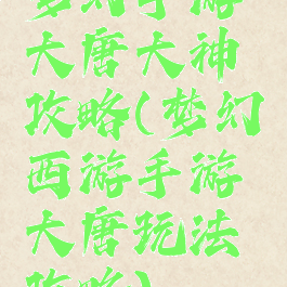 梦幻手游大唐大神攻略(梦幻西游手游大唐玩法攻略)