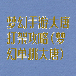 梦幻手游大唐打架攻略(梦幻单挑大唐)