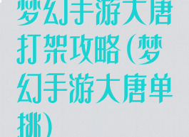 梦幻手游大唐打架攻略(梦幻手游大唐单挑)