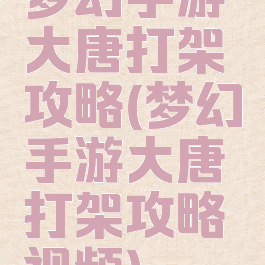 梦幻手游大唐打架攻略(梦幻手游大唐打架攻略视频)