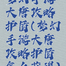 梦幻手游大唐攻略护盾(梦幻手游大唐攻略护盾怎么获得)