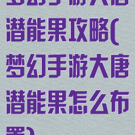 梦幻手游大唐潜能果攻略(梦幻手游大唐潜能果怎么布置)