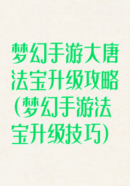 梦幻手游大唐法宝升级攻略(梦幻手游法宝升级技巧)