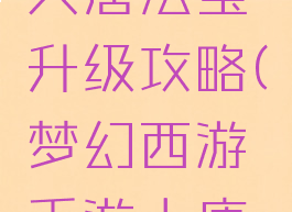 梦幻手游大唐法宝升级攻略(梦幻西游手游大唐升级攻略)