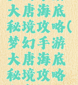 梦幻手游大唐海底秘境攻略(梦幻手游大唐海底秘境攻略大全)