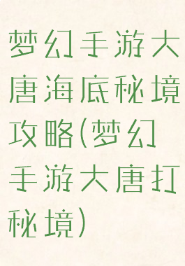 梦幻手游大唐海底秘境攻略(梦幻手游大唐打秘境)