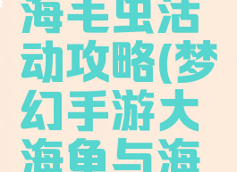 梦幻手游大海龟与海毛虫活动攻略(梦幻手游大海龟与海毛虫的活动)
