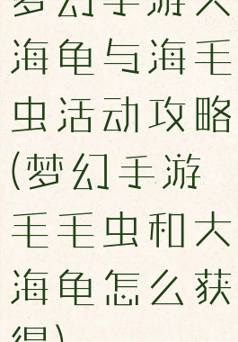 梦幻手游大海龟与海毛虫活动攻略(梦幻手游毛毛虫和大海龟怎么获得)