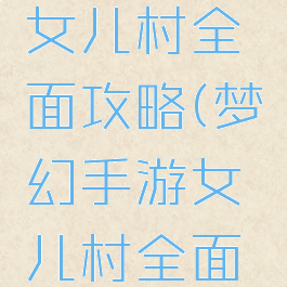 梦幻手游女儿村全面攻略(梦幻手游女儿村全面攻略图)