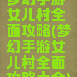梦幻手游女儿村全面攻略(梦幻手游女儿村全面攻略大全)